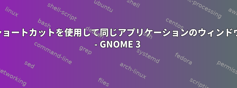 キーボードショートカットを使用して同じアプリケーションのウィンドウを循環する - GNOME 3