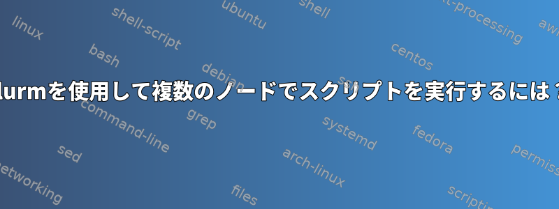 Slurmを使用して複数のノードでスクリプトを実行するには？