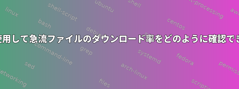 シェルを使用して急流ファイルのダウンロード率をどのように確認できますか？