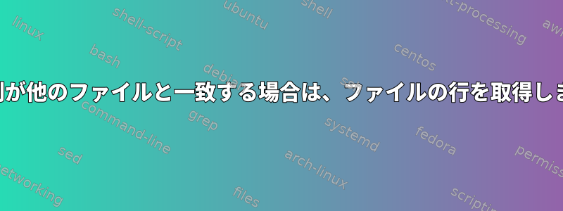 最初の列が他のファイルと一致する場合は、ファイルの行を取得しますか？