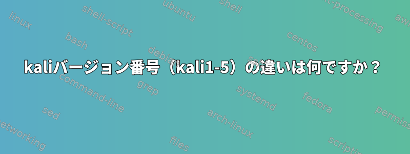 kaliバージョン番号（kali1-5）の違いは何ですか？