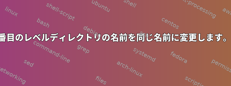 3番目のレベルディレクトリの名前を同じ名前に変更します。