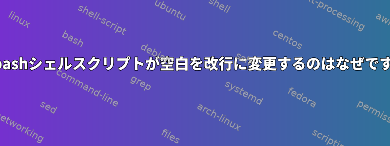 私のbashシェルスクリプトが空白を改行に変更するのはなぜですか？