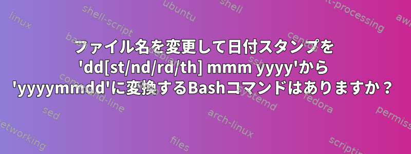 ファイル名を変更して日付スタンプを 'dd[st/nd/rd/th] mmm yyyy'から 'yyyymmdd'に変換するBashコマンドはありますか？