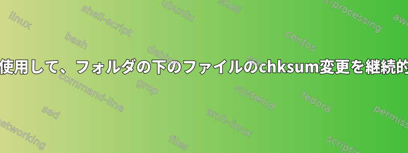 inotify-toolsを使用して、フォルダの下のファイルのchksum変更を継続的に検出します。