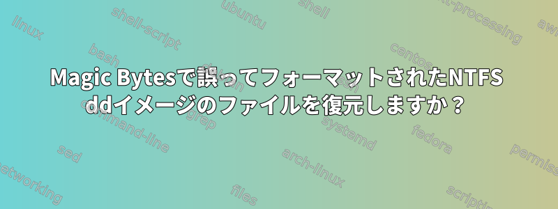 Magic Bytesで誤ってフォーマットされたNTFS ddイメージのファイルを復元しますか？