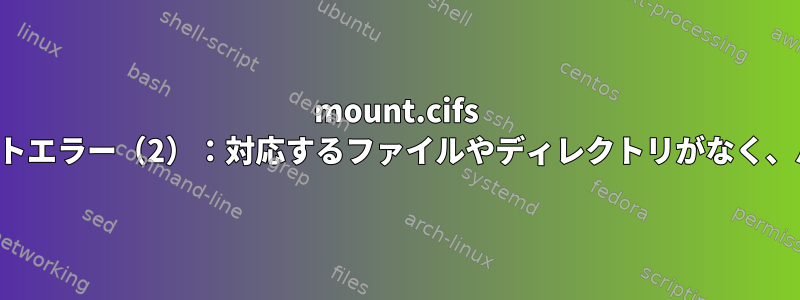 mount.cifs は使用できません。マウントエラー（2）：対応するファイルやディレクトリがなく、パスワードがありません。