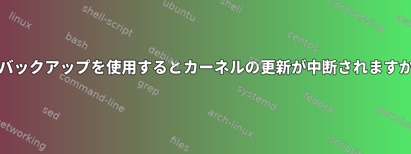 ddバックアップを使用するとカーネルの更新が中断されますか？