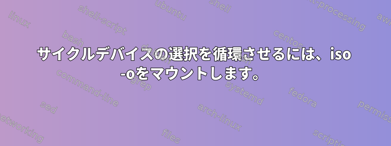 サイクルデバイスの選択を循環させるには、iso -oをマウントします。