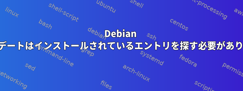 Debian アップデートはインストールされているエントリを探す必要があります。