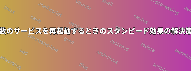 systemd：複数のサービスを再起動するときのスタンピード効果の解決策は何ですか？