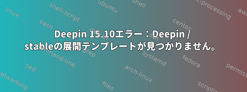 Deepin 15.10エラー：Deepin / stableの展開テンプレートが見つかりません。