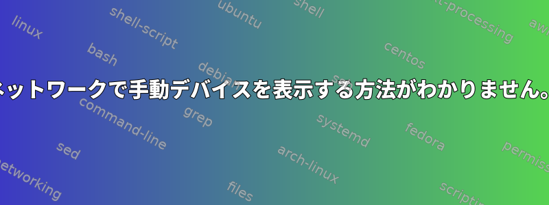 ネットワークで手動デバイスを表示する方法がわかりません。