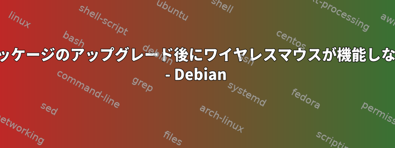 パッケージのアップグレード後にワイヤレスマウスが機能しない - Debian