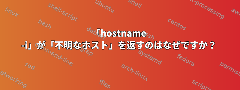 「hostname -i」が「不明なホスト」を返すのはなぜですか？