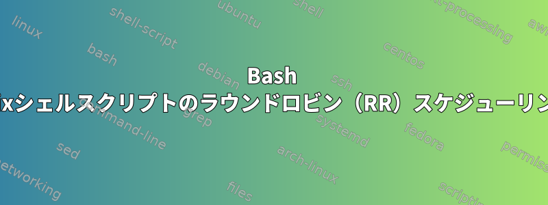 Bash Unixシェルスクリプトのラウンドロビン（RR）スケジューリング