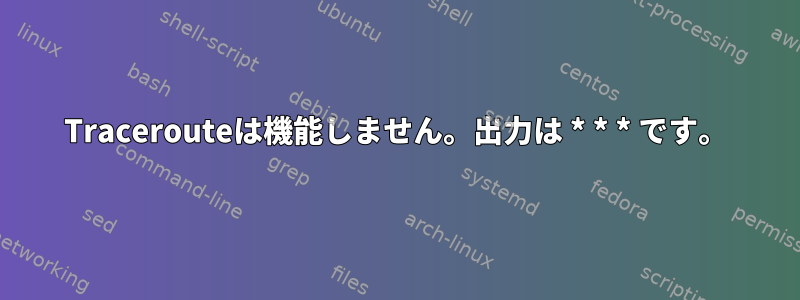 Tracerouteは機能しません。出力は * * * です。