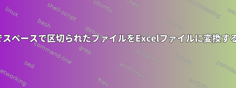 Linuxでスペースで区切られたファイルをExcelファイルに変換するには？