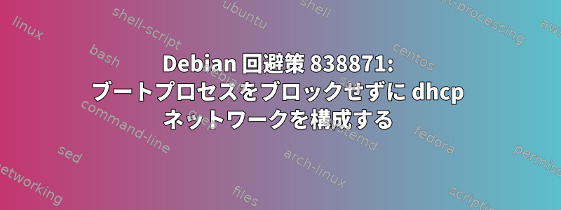 Debian 回避策 838871: ブートプロセスをブロックせずに dhcp ネットワークを構成する