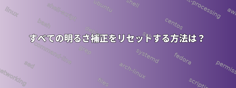 すべての明るさ補正をリセットする方法は？