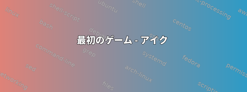 最初のゲーム - アイク