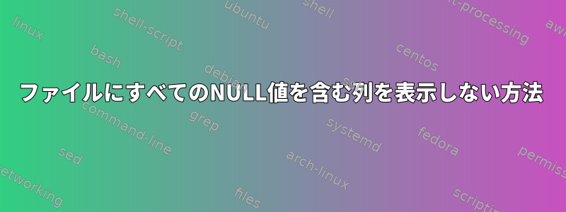 ファイルにすべてのNULL値を含む列を表示しない方法