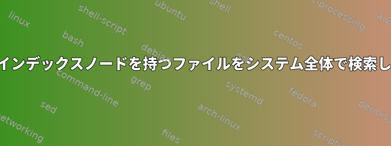 特定のインデックスノードを持つファイルをシステム全体で検索します。