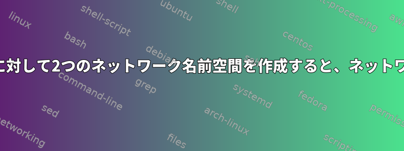 2つのネットワークカードに対して2つのネットワーク名前空間を作成すると、ネットワークに接続できません。