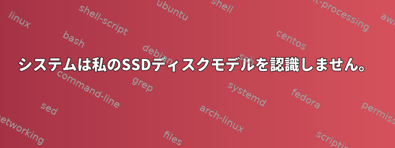 システムは私のSSDディスクモデルを認識しません。