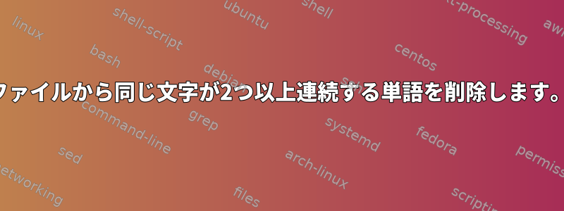 ファイルから同じ文字が2つ以上連続する単語を削除します。