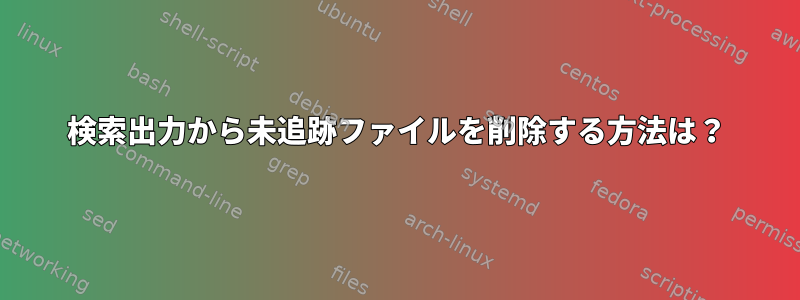 検索出力から未追跡ファイルを削除する方法は？