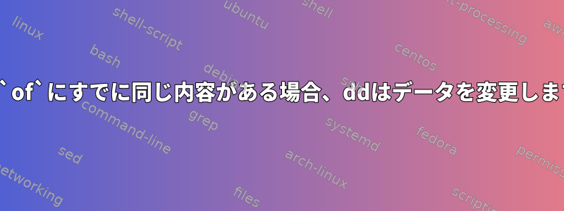 `if`と`of`にすでに同じ内容がある場合、ddはデータを変更しますか？