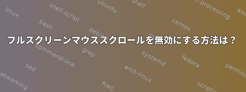 フルスクリーンマウススクロールを無効にする方法は？