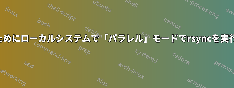 ファイルを並列にインポートするためにローカルシステムで「パラレル」モードでrsyncを実行するにはどうすればよいですか？