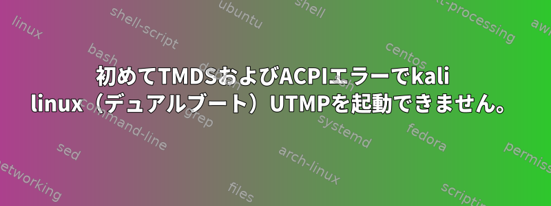 初めてTMDSおよびACPIエラーでkali linux（デュアルブート）UTMPを起動できません。