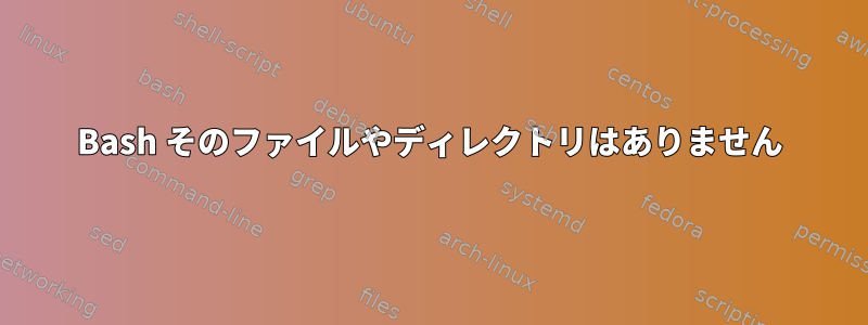 Bash そのファイルやディレクトリはありません