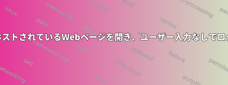 LINUXで内部的にホストされているWebページを開き、ユーザー入力なしでログインする方法は？