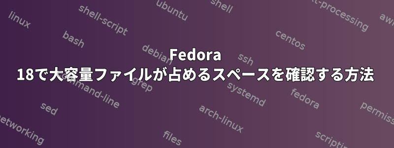 Fedora 18で大容量ファイルが占めるスペースを確認する方法