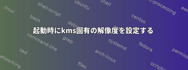 起動時にkms固有の解像度を設定する