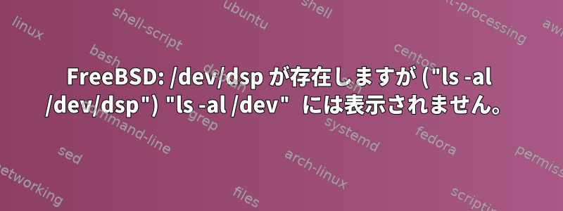 FreeBSD: /dev/dsp が存在しますが ("ls -al /dev/dsp") "ls -al /dev" には表示されません。