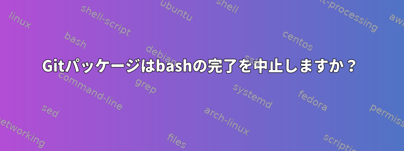 Gitパッケージはbashの完了を中止しますか？