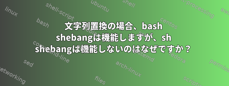 文字列置換の場合、bash shebangは機能しますが、sh shebangは機能しないのはなぜですか？