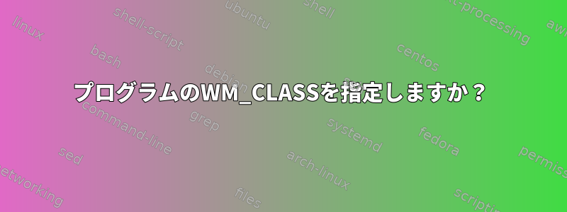 プログラムのWM_CLASSを指定しますか？