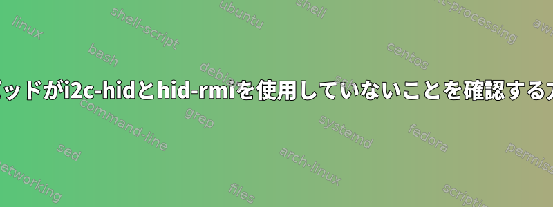 タッチパッドがi2c-hidとhid-rmiを使用していないことを確認する方法は？