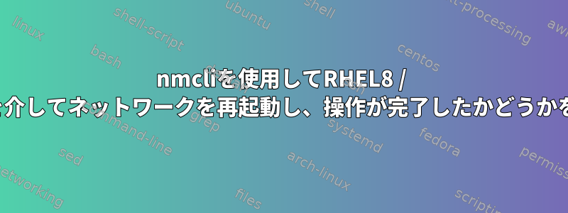 nmcliを使用してRHEL8 / CentOs8でsshを介してネットワークを再起動し、操作が完了したかどうかをテストします。