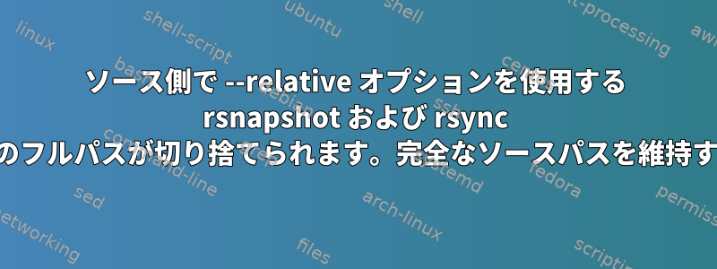 ソース側で --relative オプションを使用する rsnapshot および rsync サーバーへのフルパスが切り捨てられます。完全なソースパスを維持する方法は？