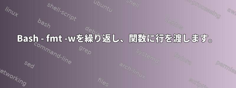 Bash - fmt -wを繰り返し、関数に行を渡します。