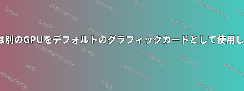 Ubuntuは別のGPUをデフォルトのグラフィックカードとして使用しません。