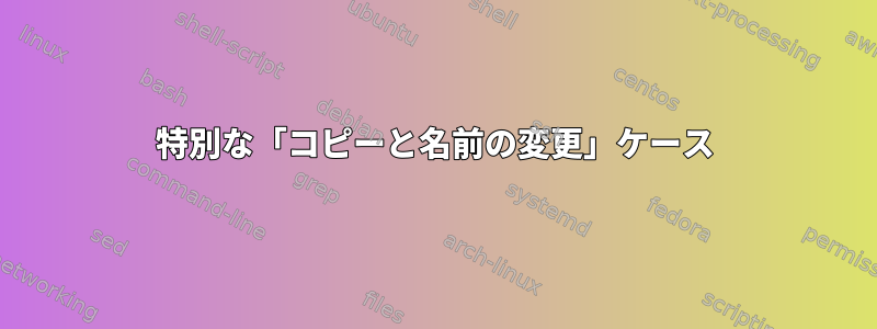 特別な「コピーと名前の変更」ケース