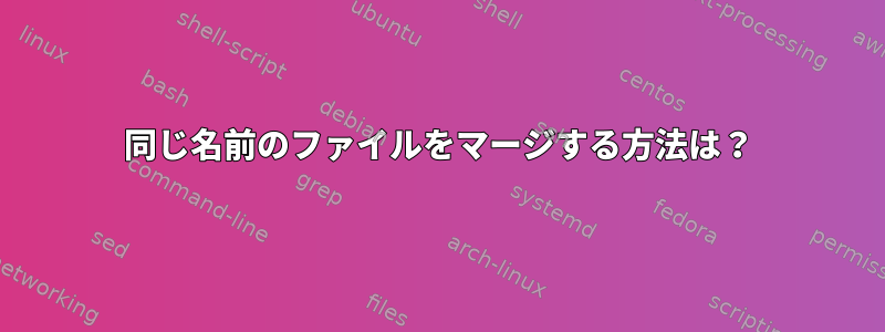 同じ名前のファイルをマージする方法は？